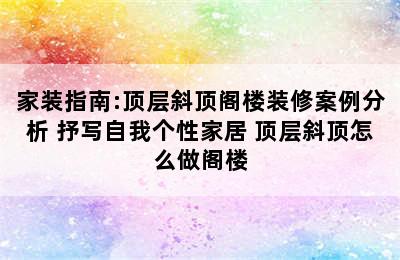 家装指南:顶层斜顶阁楼装修案例分析 抒写自我个性家居 顶层斜顶怎么做阁楼